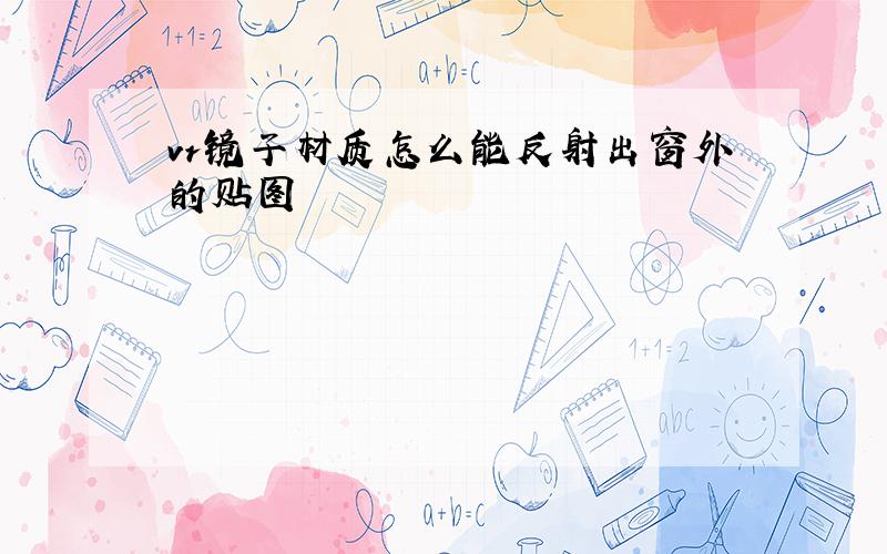 vr镜子材质怎么能反射出窗外的贴图