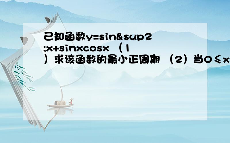 已知函数y=sin²x+sinxcosx （1）求该函数的最小正周期 （2）当0≤x≤π/2时,求其最值及相应