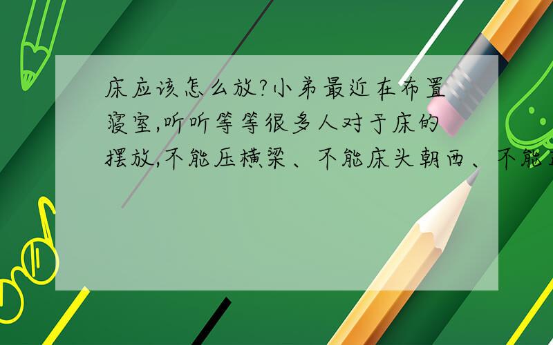 床应该怎么放?小弟最近在布置寝室,听听等等很多人对于床的摆放,不能压横梁、不能床头朝西、不能正对门、不能靠窗等等,百撕不