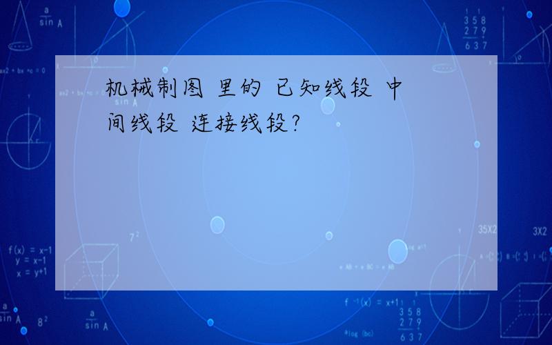 机械制图 里的 已知线段 中间线段 连接线段?