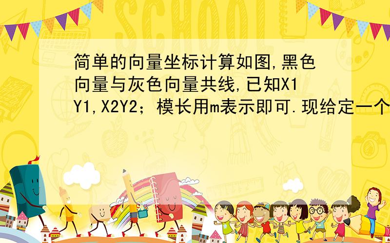 简单的向量坐标计算如图,黑色向量与灰色向量共线,已知X1Y1,X2Y2；模长用m表示即可.现给定一个共线向量模长n,起始