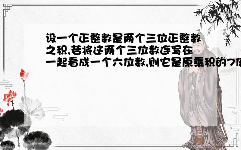 设一个正整数是两个三位正整数之积,若将这两个三位数连写在一起看成一个六位数,则它是原乘积的7倍,那么这2个三位数分别是_