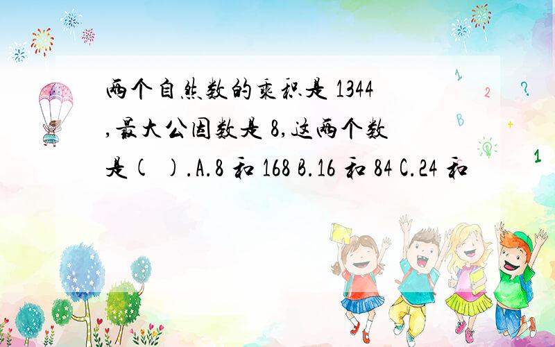 两个自然数的乘积是 1344,最大公因数是 8,这两个数是( ).A.8 和 168 B.16 和 84 C.24 和