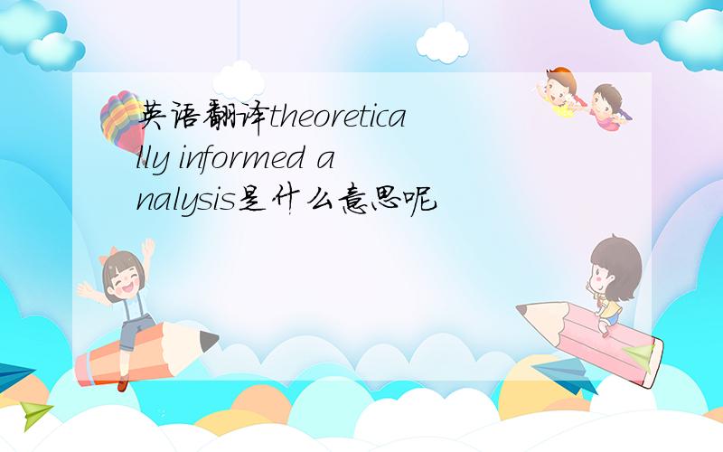 英语翻译theoretically informed analysis是什么意思呢