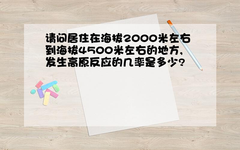 请问居住在海拔2000米左右到海拔4500米左右的地方,发生高原反应的几率是多少?