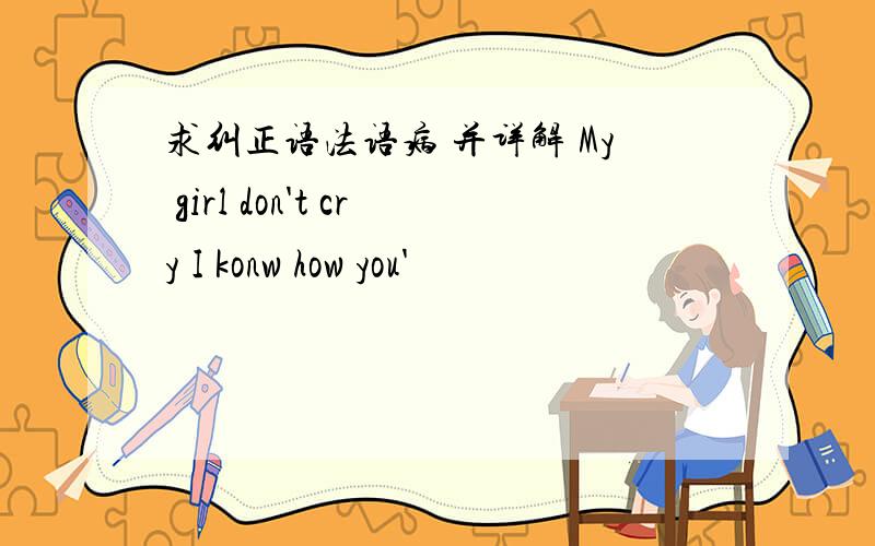 求纠正语法语病 并详解 My girl don't cry I konw how you'