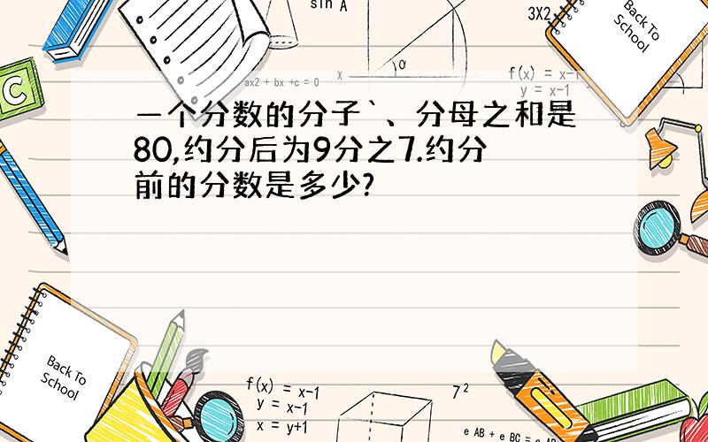 —个分数的分子`、分母之和是80,约分后为9分之7.约分前的分数是多少?