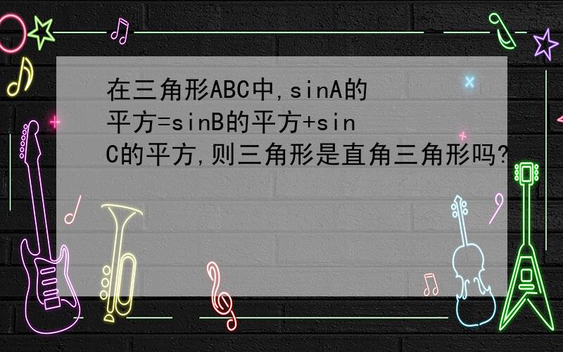 在三角形ABC中,sinA的平方=sinB的平方+sinC的平方,则三角形是直角三角形吗?