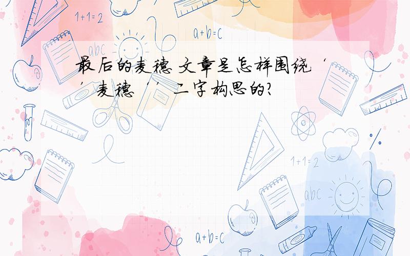 最后的麦穗 文章是怎样围绕‘’麦穗‘’二字构思的?