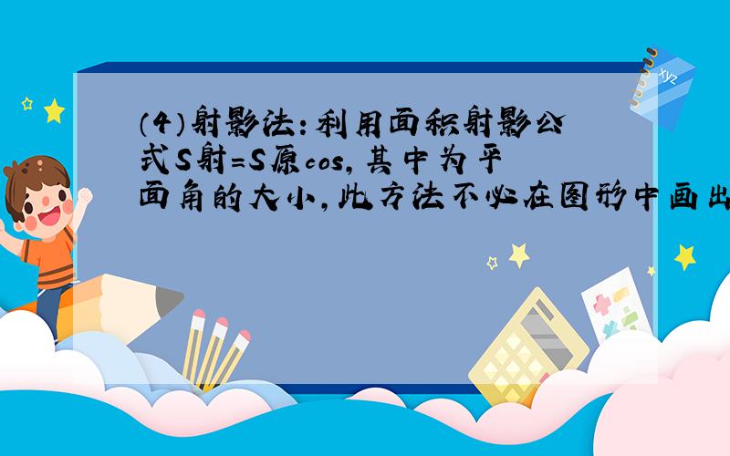 （4）射影法：利用面积射影公式S射＝S原cos,其中为平面角的大小,此方法不必在图形中画出平面角；