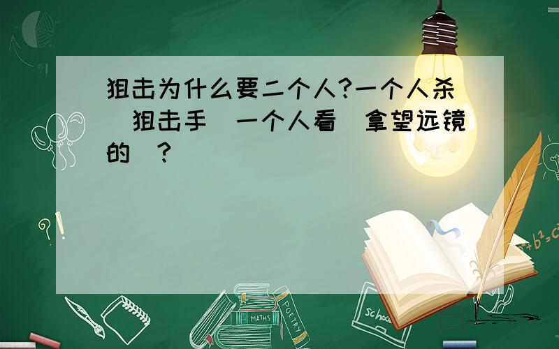 狙击为什么要二个人?一个人杀（狙击手）一个人看（拿望远镜的）?