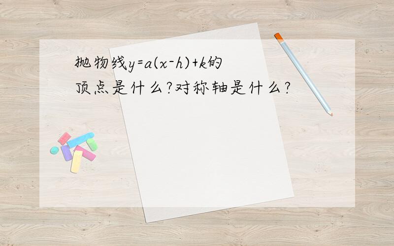 抛物线y=a(x-h)+k的顶点是什么?对称轴是什么?