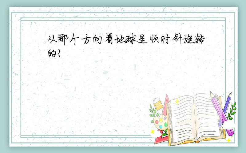 从那个方向看地球是顺时针旋转的?