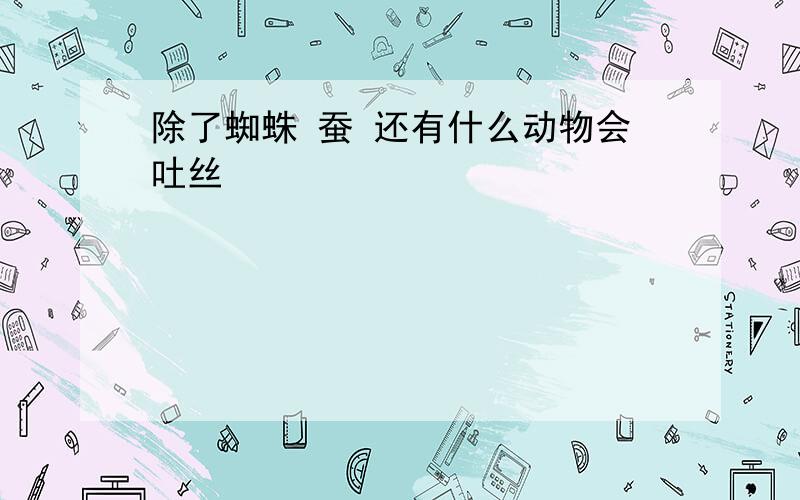 除了蜘蛛 蚕 还有什么动物会吐丝