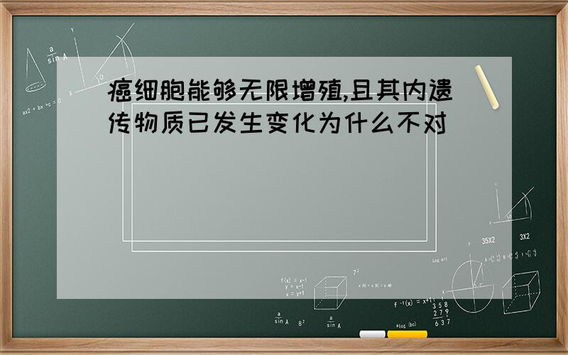 癌细胞能够无限增殖,且其内遗传物质已发生变化为什么不对