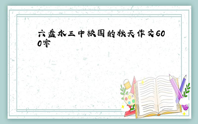 六盘水三中校园的秋天作文600字