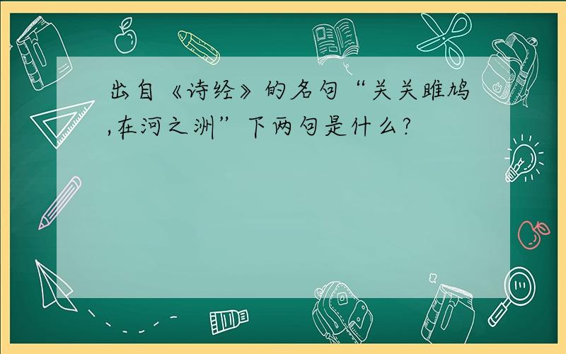 出自《诗经》的名句“关关雎鸠,在河之洲”下两句是什么?