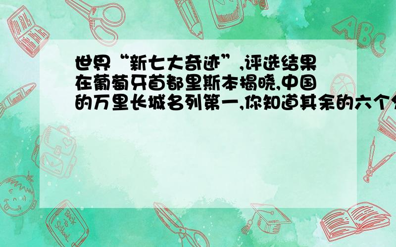 世界“新七大奇迹”,评选结果在葡萄牙首都里斯本揭晓,中国的万里长城名列第一,你知道其余的六个分别是什