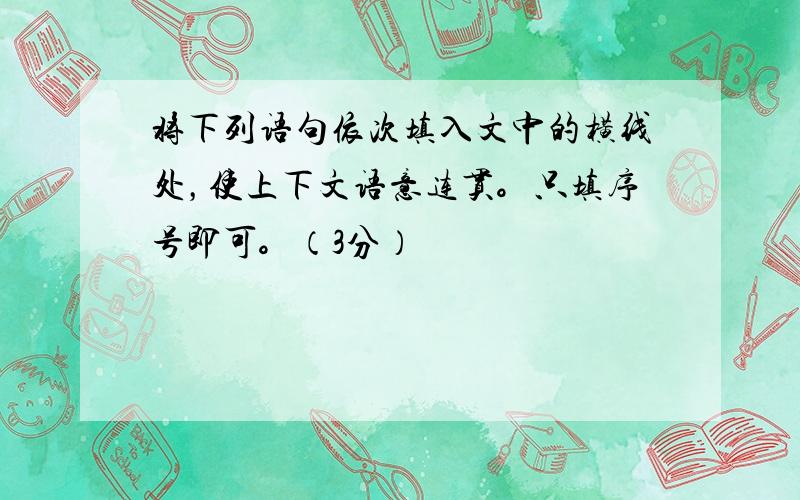 将下列语句依次填入文中的横线处，使上下文语意连贯。只填序号即可。（3分）