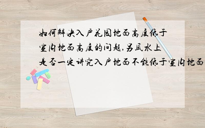 如何解决入户花园地面高度低于室内地面高度的问题,另风水上是否一定讲究入户地面不能低于室内地面高度?