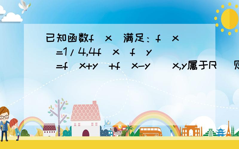 已知函数f(x)满足：f(x)=1/4,4f(x)f(y)=f(x+y)+f(x-y)(x,y属于R) 则f(2010)