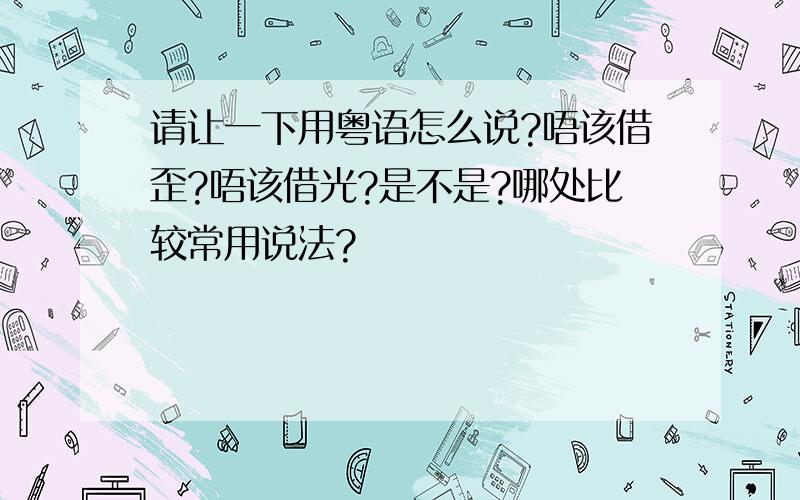 请让一下用粤语怎么说?唔该借歪?唔该借光?是不是?哪处比较常用说法?