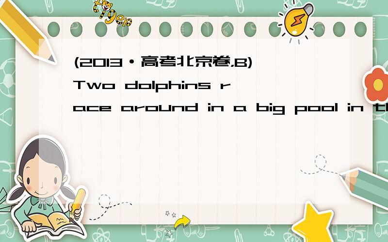 (2013·高考北京卷，B)Two dolphins race around in a big pool in the