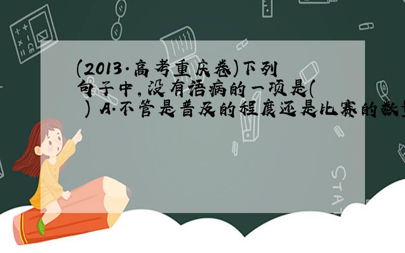 (2013·高考重庆卷)下列句子中，没有语病的一项是(　　) A．不管是普及的程度还是比赛的数量和质量，同一些欧美国家相