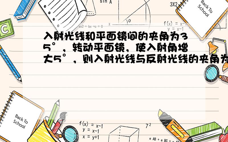 入射光线和平面镜间的夹角为35°，转动平面镜，使入射角增大5°，则入射光线与反射光线的夹角为（　　）