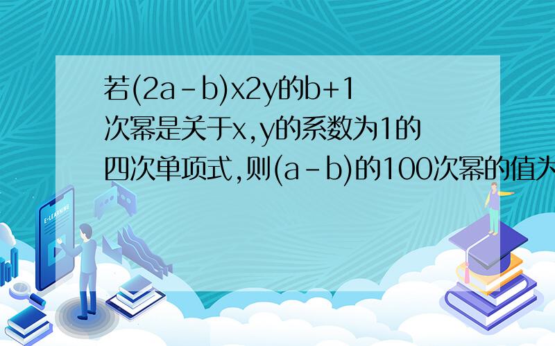 若(2a-b)x2y的b+1次幂是关于x,y的系数为1的四次单项式,则(a-b)的100次幂的值为( )