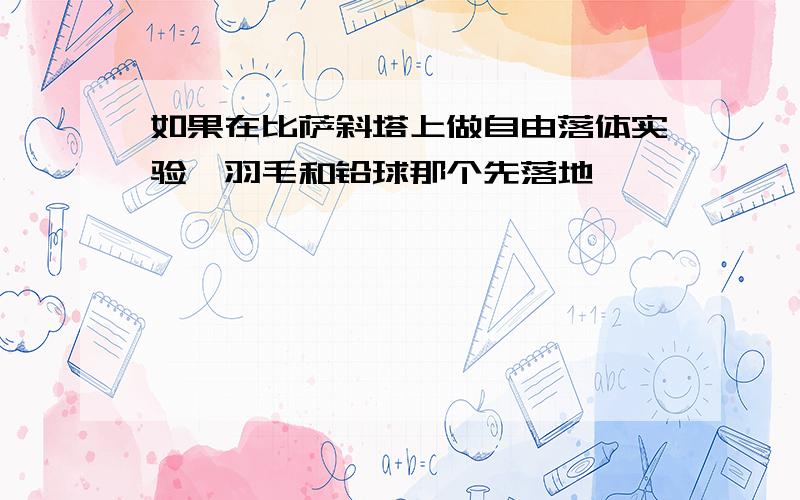 如果在比萨斜塔上做自由落体实验,羽毛和铅球那个先落地