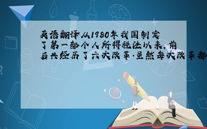 英语翻译从1980年我国制定了第一部个人所得税法以来,前后共经历了六次改革.虽然每次改革都是一次进步,但目前的个人所得税