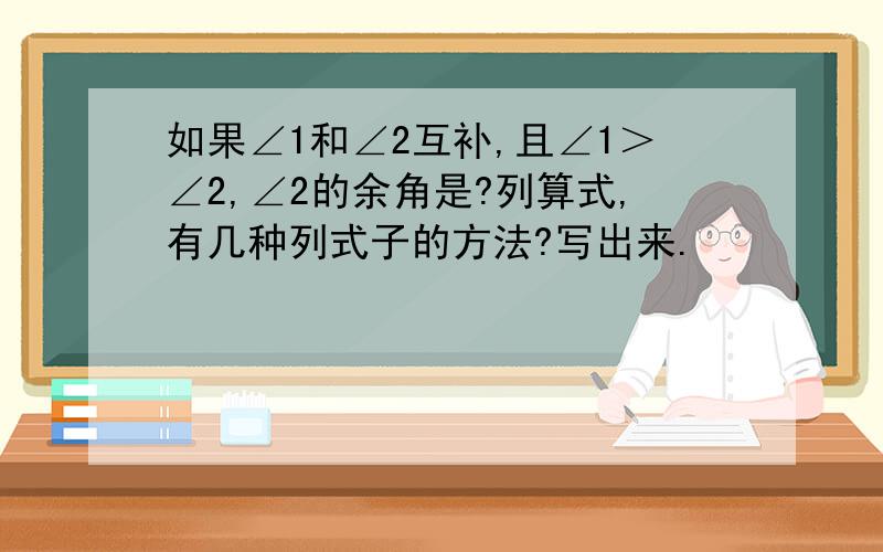 如果∠1和∠2互补,且∠1＞∠2,∠2的余角是?列算式,有几种列式子的方法?写出来.