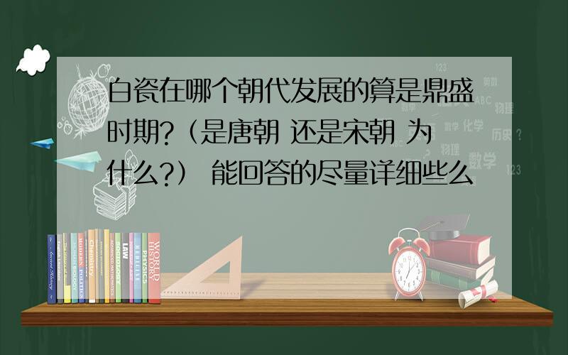 白瓷在哪个朝代发展的算是鼎盛时期?（是唐朝 还是宋朝 为什么?） 能回答的尽量详细些么