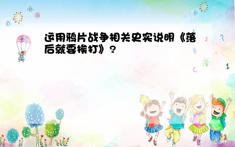 运用鸦片战争相关史实说明《落后就要挨打》?