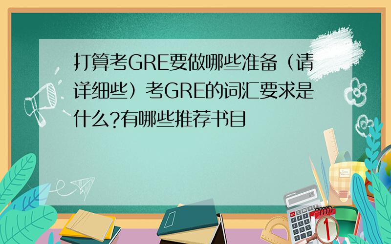 打算考GRE要做哪些准备（请详细些）考GRE的词汇要求是什么?有哪些推荐书目