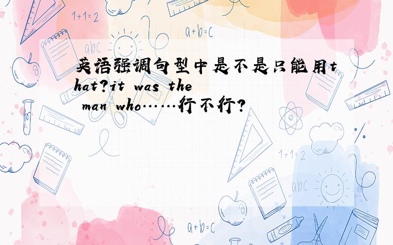 英语强调句型中是不是只能用that?it was the man who……行不行?