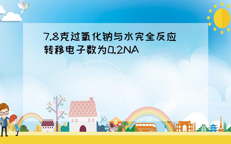 7.8克过氧化钠与水完全反应转移电子数为0.2NA