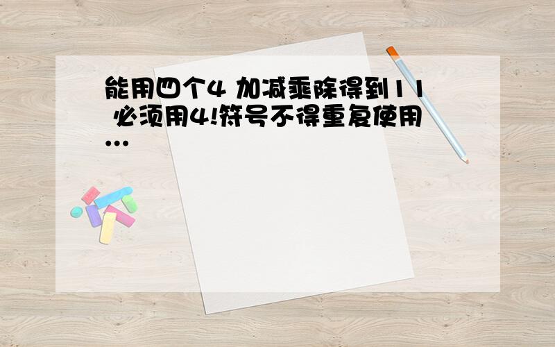 能用四个4 加减乘除得到11 必须用4!符号不得重复使用…