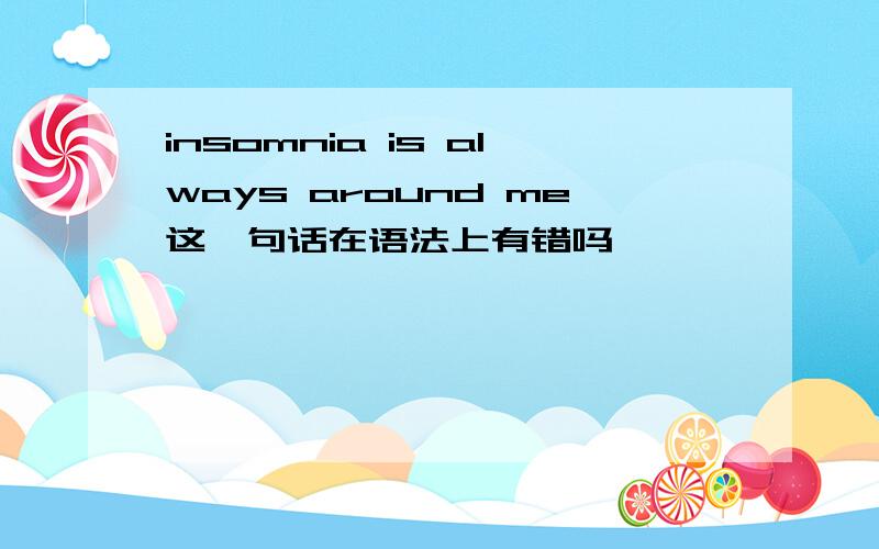 insomnia is always around me这一句话在语法上有错吗