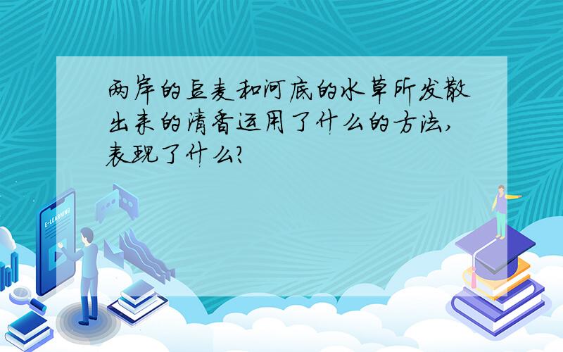 两岸的豆麦和河底的水草所发散出来的清香运用了什么的方法,表现了什么?