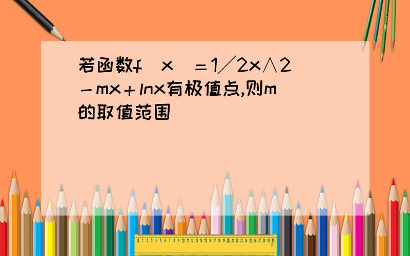 若函数f（x）＝1╱2x∧2－mx＋lnx有极值点,则m的取值范围