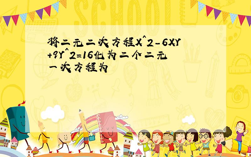 将二元二次方程X^2-6XY+9Y^2=16化为二个二元一次方程为