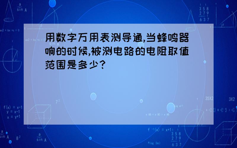 用数字万用表测导通,当蜂鸣器响的时候,被测电路的电阻取值范围是多少?