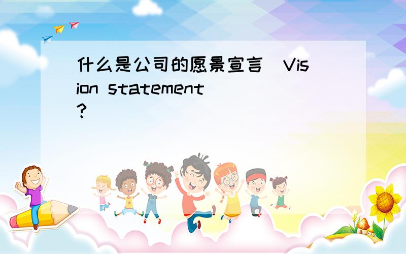 什么是公司的愿景宣言（Vision statement）?