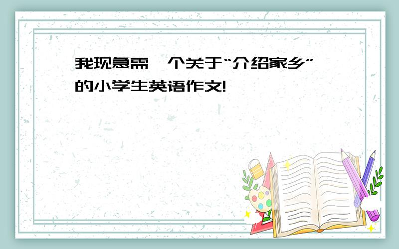 我现急需一个关于“介绍家乡”的小学生英语作文!