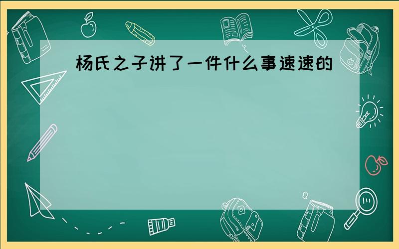 杨氏之子讲了一件什么事速速的