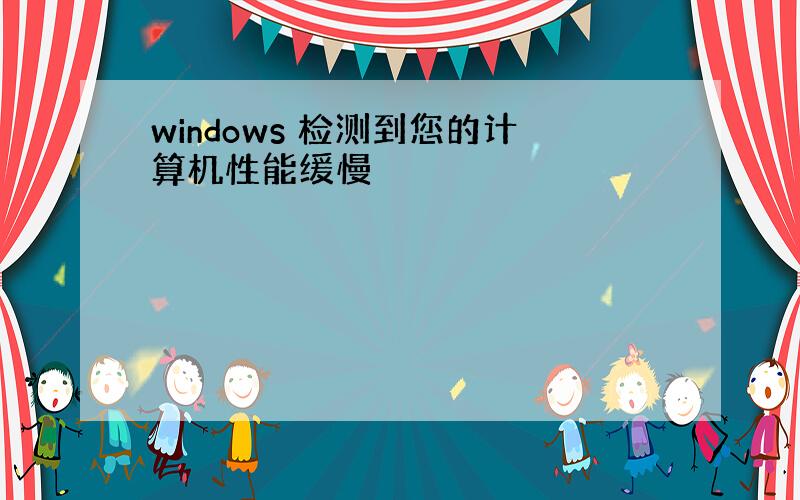 windows 检测到您的计算机性能缓慢