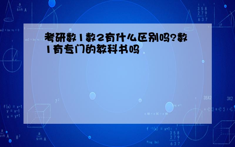 考研数1数2有什么区别吗?数1有专门的教科书吗