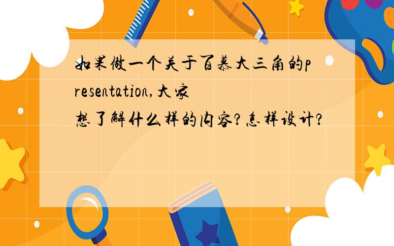 如果做一个关于百慕大三角的presentation,大家想了解什么样的内容?怎样设计?